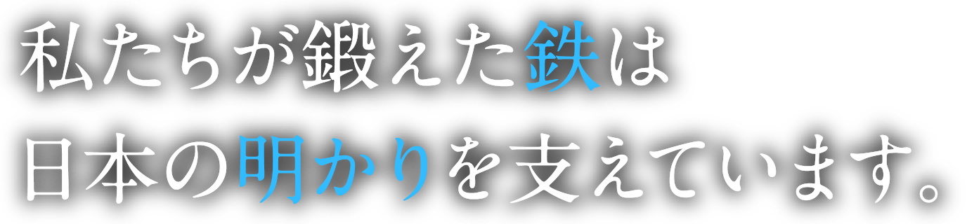 私たちが鍛えた鉄は日本の明かりを支えています。