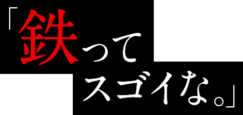 「鉄ってスゴイな。」